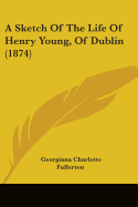 A Sketch Of The Life Of Henry Young, Of Dublin (1874)