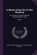 A Sketch of the Life of John Winthrop: The Younger, Founder of Ipswich, Massachusetts in 1633, Volume 7