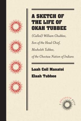 A Sketch of the Life of Okah Tubbee: (Called) William Chubbee, Son of the Head Chief, Mosholeh Tubbee, of the Choctaw Nation of Indians - Tubbee, Laah Ceil Manatoi Elaah