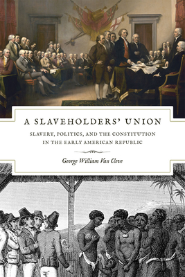 A Slaveholders' Union: Slavery, Politics, and the Constitution in the Early American Republic - Van Cleve, George William