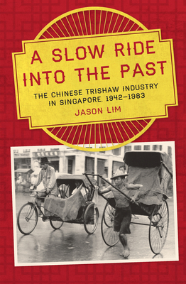 A Slow Ride into the Past: The Chinese Trishaw Industry in Singapore, 1942-1983 - Fernandes, Clinton, and Lim, Jason