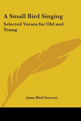 A Small Bird Singing: Selected Verses for Old and Young - Stewart, Anna Bird