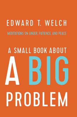 A Small Book about a Big Problem: Meditations on Anger, Patience, and Peace - Welch, Edward T