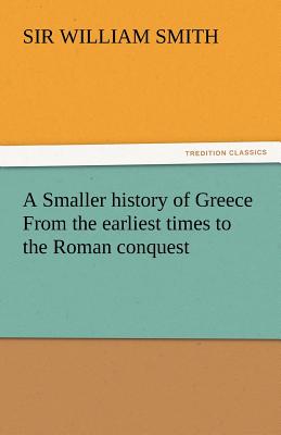 A Smaller History of Greece from the Earliest Times to the Roman Conquest - Smith, William