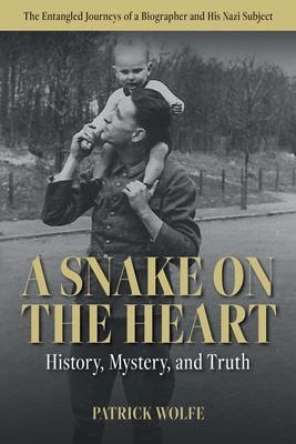 A Snake on the Heart: History, Mystery, and Truth: The Entangled Journeys of a Biographer and His Nazi Subject - Wolfe, Patrick Shane