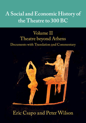 A Social and Economic History of the Theatre to 300 BC - Csapo, Eric, and Wilson, Peter