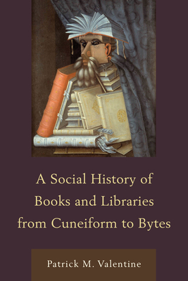 A Social History of Books and Libraries from Cuneiform to Bytes - Valentine, Patrick M