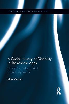 A Social History of Disability in the Middle Ages: Cultural Considerations of Physical Impairment - Metzler, Irina