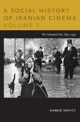 A Social History of Iranian Cinema, Volume 1: The Artisanal Era, 1897-1941 - Naficy, Hamid