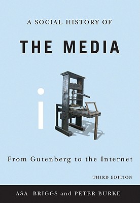 A Social History of the Media: From Gutenberg to the Internet - Briggs, Asa, President, and Burke, Peter