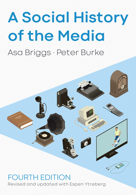 A Social History of the Media - Briggs, Asa, and Burke, Peter, and Ytreberg, Espen