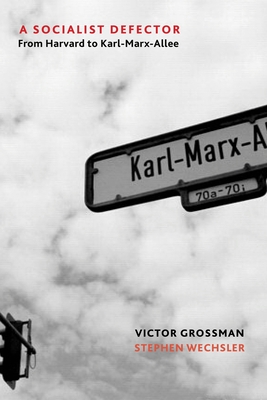 A Socialist Defector: From Harvard to Karl-Marx-Allee - Grossman, Victor