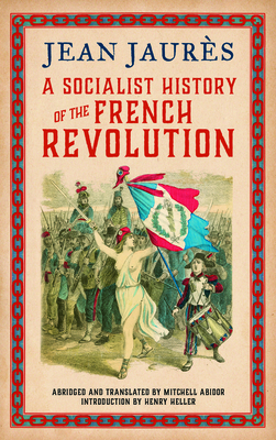 A Socialist History of the French Revolution - Jaurs, Jean, and Abidor, Mitchell (Abridged by), and Heller, Henry (Introduction by)