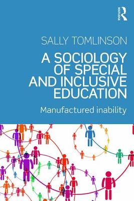 A Sociology of Special and Inclusive Education: Exploring the manufacture of inability - Tomlinson, Sally