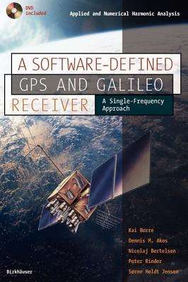 A Software-Defined GPS and Galileo Receiver: A Single-Frequency Approach - Borre, Kai, and Akos, Dennis M, and Bertelsen, Nicolaj