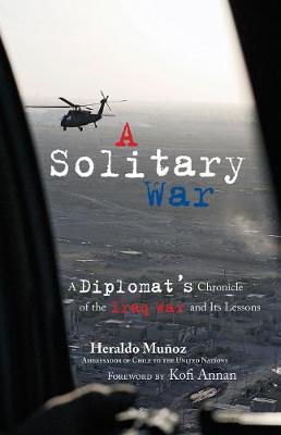 A Solitary War: A Diplomat's Chronicle of the Iraq War and Its Lessons - Munoz, Heraldo