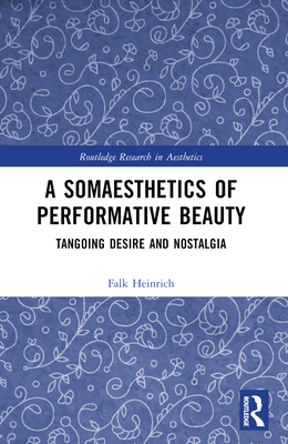 A Somaesthetics of Performative Beauty: Tangoing Desire and Nostalgia - Heinrich, Falk