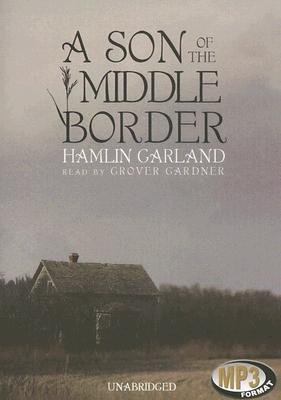 A Son of the Middle Border - Garland, Hamlin, and Gardner, Grover, Professor (Read by)