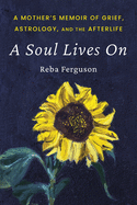 A Soul Lives On: A Mother's Memoir of Grief, Astrology, And The Afterlife