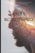A Soul Rediscovered: A Collection of Spiritual Poetry, Quotes, and Affirmations