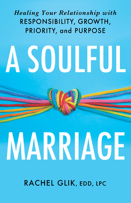 A Soulful Marriage: Healing Your Relationship with Responsibility, Growth, Priority, and Purpose - Glik, Rachel