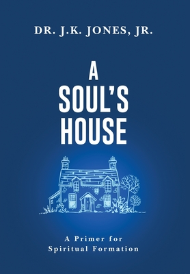 A Soul's House: A Primer for Spiritual Formation - Jones, J K