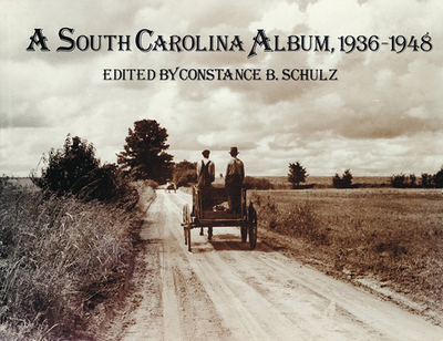 A South Carolina Album, 1936-1948: Documentary Photography in the Palmetto State from the Farm Security Administration, Office of War Information, and Standard Oil of New Jersey - Schulz, Constance B (Editor)
