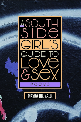 A South Side Girl's Guide to Love & Sex: Poems - del Valle, Mayda