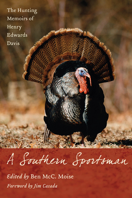 A Southern Sportsman: The Hunting Memoirs of Henry Edwards Davis - Moise, Ben McC (Editor), and Casada, Jim (Foreword by)