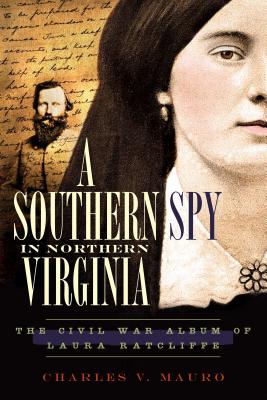 A Southern Spy in Northern Virginia: The Civil War Album of Laura Ratcliffe - Mauro, Charles V