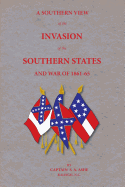 A Southern View of the Invasion of the Southern States and War of 1861-65