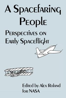 A Spacefaring People: Perspectives on Early Spaceflight - NASA, and Roland, Alex (Editor)