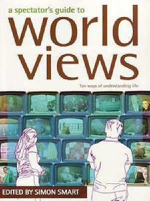 A Spectator's Guide to World Views: Ten Ways of Understanding Life - Smart, Simon