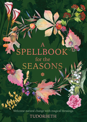 A Spellbook for the Seasons: Welcome Natural Change with Magical Blessings - Tudorbeth