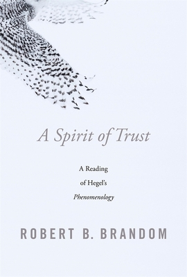 A Spirit of Trust: A Reading of Hegel's Phenomenology - Brandom, Robert B
