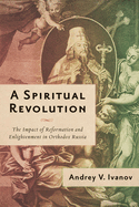 A Spiritual Revolution: The Impact of Reformation and Enlightenment in Orthodox Russia, 1700-1825