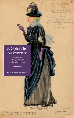 A Splendid Adventure: Australian Suffrage Theatre on the World Stage - Bradley Smith, Susan