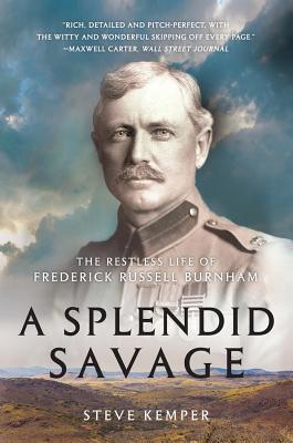 A Splendid Savage: The Restless Life of Frederick Russell Burnham - Kemper, Steve