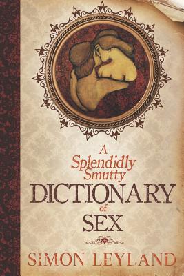 A Splendidly Smutty Dictionary of Sex - Leyland, Simon