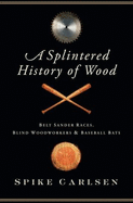 A Splintered History of Wood: Belt Sander Races, Blind Woodworkers, and Baseball Bats