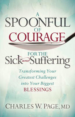 A Spoonful of Courage for the Sick and Suffering: Transforming Your Greatest Challenges Into Your Biggest Blessings - Page, Charles W