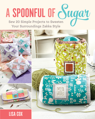 A Spoonful of Sugar: Sew 20 Simple Projects to Sweeten Your Surroundings Zakka Style - Cox, Lisa