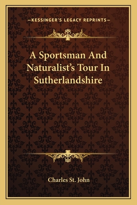 A Sportsman And Naturalist's Tour In Sutherlandshire - St John, Charles