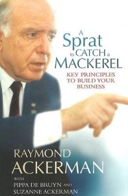 A sprat to catch a mackerel: Key principles to build your business - Ackerman, Raymond, and de Bruyn, Pippa, and Ackerman, Suzanne