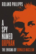 A Spy Named Orphan: The Enigma of Donald Maclean