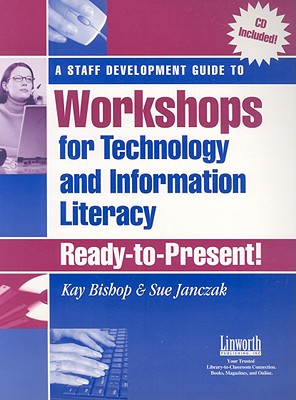 A Staff Development Guide to Workshops for Technology and Information Literacy: Ready-To-Present! - Bishop, Kay, and Janczak, Sue