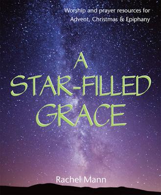 A Star-Filled Grace: Worship and prayer resources for Advent, Christmas & Epiphany - Mann, Rachel