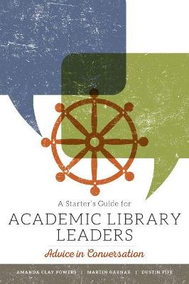 A Starter's Guide for Academic Library Leaders: Advice in Conversation - Powers, Amanda Clay, and Garnar, Martin, and Fife, Dustin