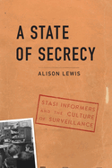 A State of Secrecy: Stasi Informers and the Culture of Surveillance