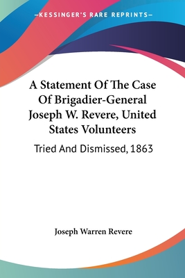 A Statement Of The Case Of Brigadier-General Joseph W. Revere, United States Volunteers: Tried And Dismissed, 1863 - Revere, Joseph Warren